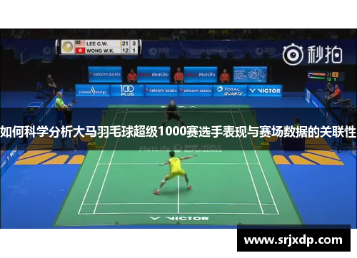 如何科学分析大马羽毛球超级1000赛选手表现与赛场数据的关联性