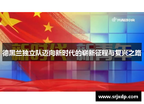 德黑兰独立队迈向新时代的崭新征程与复兴之路