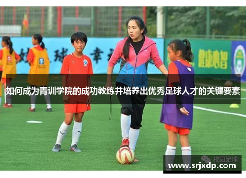 如何成为青训学院的成功教练并培养出优秀足球人才的关键要素