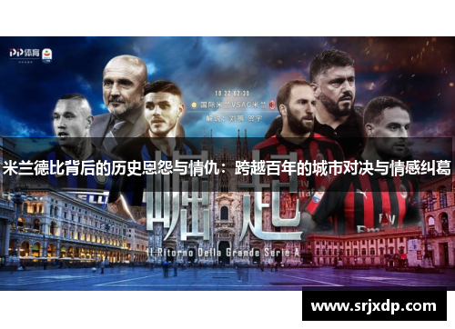 米兰德比背后的历史恩怨与情仇:跨越百年的城市对决与情感纠葛