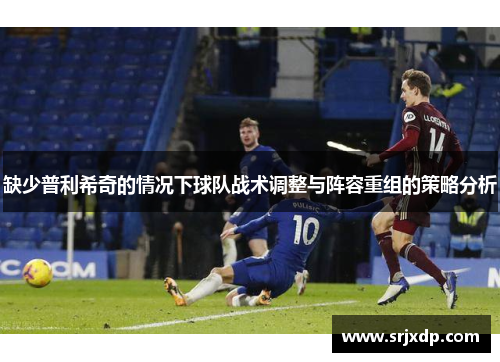 缺少普利希奇的情况下球队战术调整与阵容重组的策略分析