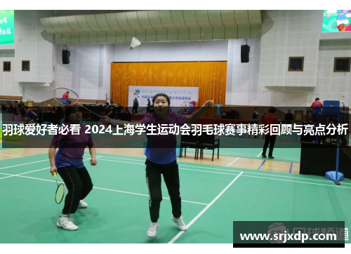 羽球爱好者必看 2024上海学生运动会羽毛球赛事精彩回顾与亮点分析